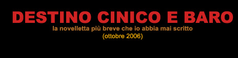 DESTINO CINICO E BARO - la novelletta più breve che abbia mai scritto (ottobre 2006)