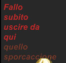 Fallo subito uscire di qui quello sporcaccione