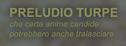 PRELUDIO TURPE che certe anime candide potrebbero anche tralasciare